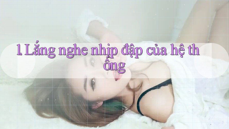 1. Lắng nghe nhịp đập của hệ thống