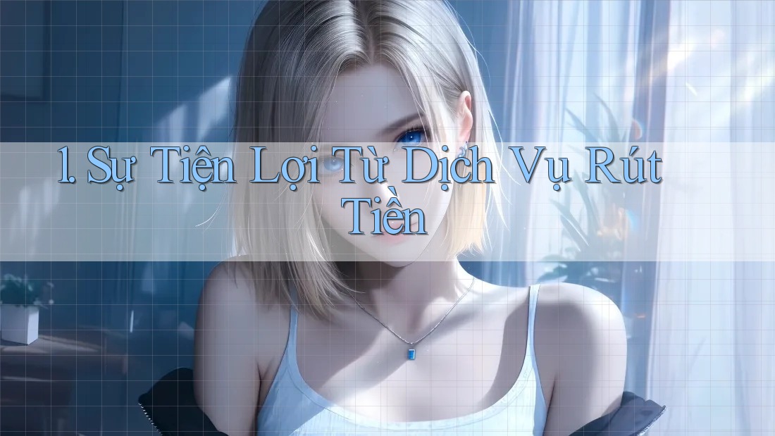 1. Sự Tiện Lợi Từ Dịch Vụ Rút Tiền