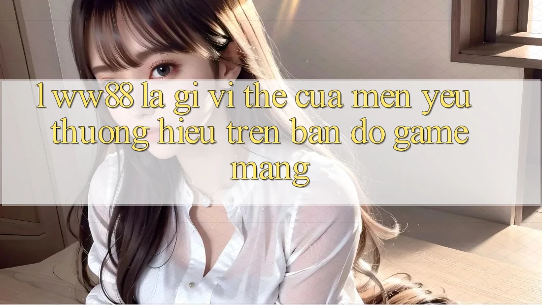 1. WW88 Là Gì? Vị Thế Của Mến yêu thương Hiệu Trên Bản Đồ Game mạng