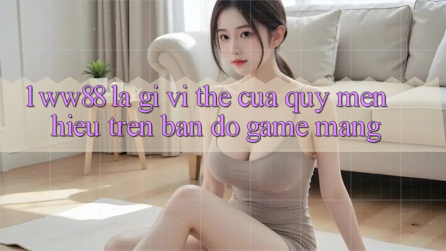 1. WW88 Là Gì? Vị Thế Của Quý mến Hiệu Trên Bản Đồ Game mạng