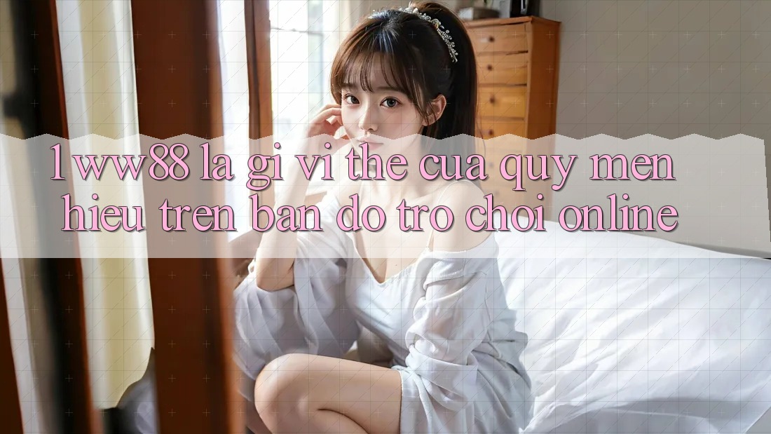 1. WW88 Là Gì? Vị Thế Của Quý mến Hiệu Trên Bản Đồ Trò chơi Online