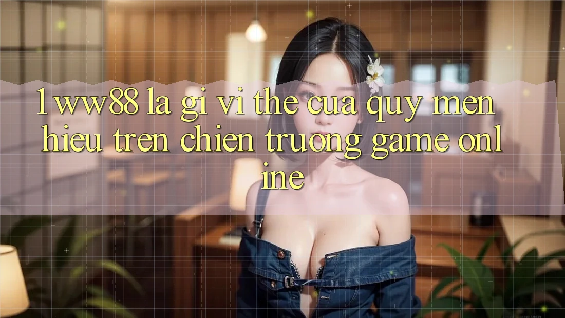 1. WW88 Là Gì? Vị Thế Của Quý mến Hiệu Trên Chiến trường Game Online