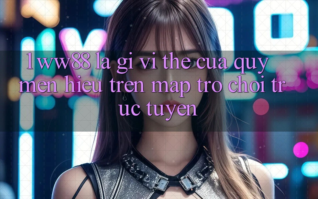 1. WW88 Là Gì? Vị Thế Của Quý mến Hiệu Trên Map Trò chơi trực tuyến
