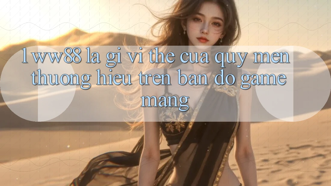 1. WW88 Là Gì? Vị Thế Của Quý mến thương Hiệu Trên Bản đồ Game mạng