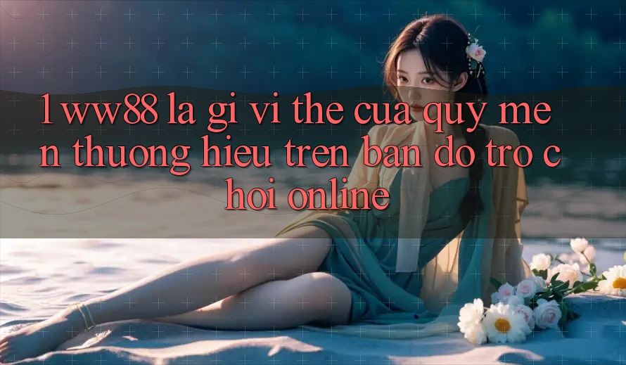 1. WW88 Là Gì? Vị Thế Của Quý mến thương Hiệu Trên Bản Đồ Trò chơi Online