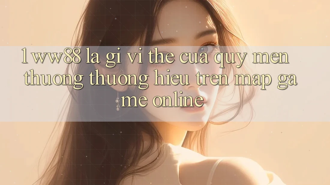 1. WW88 Là Gì? Vị Thế Của Quý mến thương thương Hiệu Trên Map Game Online