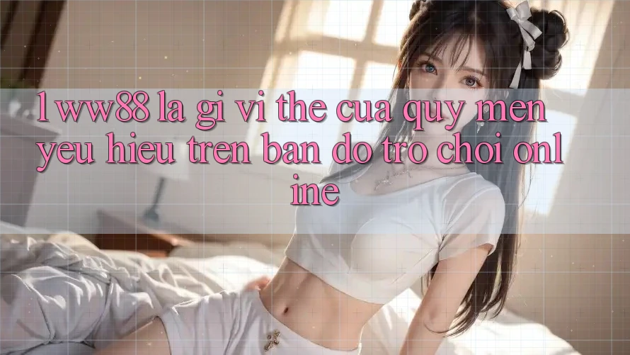 1. WW88 Là Gì? Vị Thế Của Quý mến yêu Hiệu Trên Bản Đồ Trò chơi Online