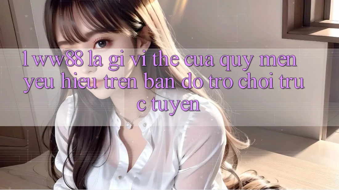 1. WW88 Là Gì? Vị Thế Của Quý mến yêu Hiệu Trên Bản Đồ Trò chơi trực tuyến