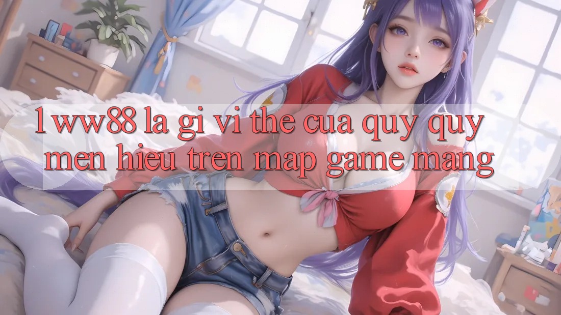 1. WW88 Là Gì? Vị Thế Của Quý quý mến Hiệu Trên Map Game mạng