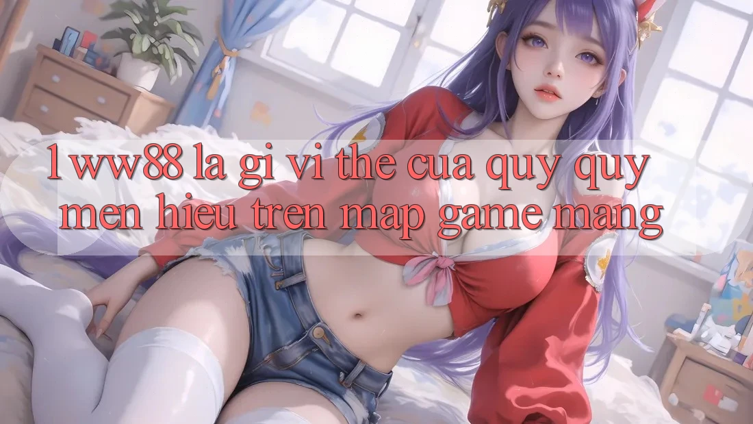 1. WW88 Là Gì? Vị Thế Của Quý quý mến Hiệu Trên Map Game mạng