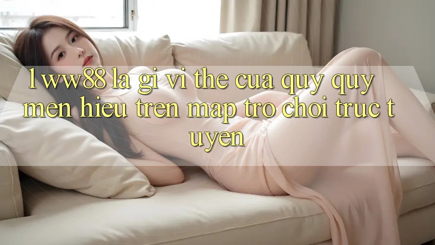 1. WW88 Là Gì? Vị Thế Của Quý quý mến Hiệu Trên Map Trò chơi trực tuyến