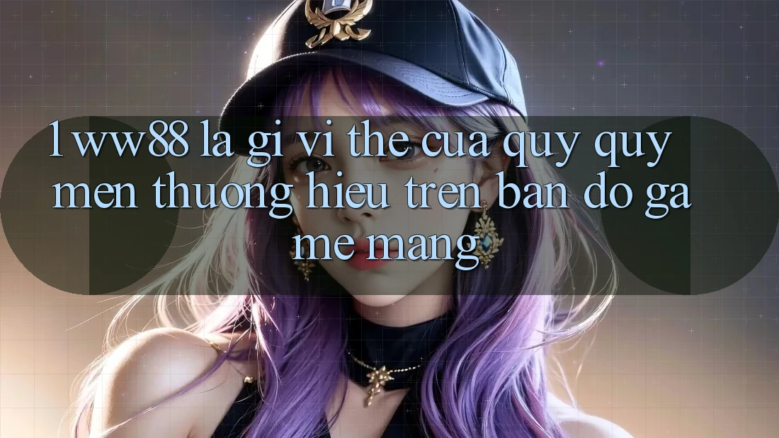 1. WW88 Là Gì? Vị Thế Của Quý quý mến thương Hiệu Trên Bản Đồ Game mạng