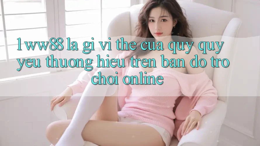 1. WW88 Là Gì? Vị Thế Của Quý quý yêu thương Hiệu Trên Bản Đồ Trò chơi Online