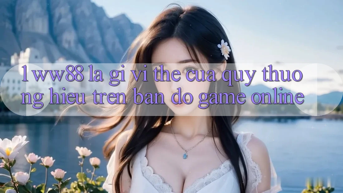 1. WW88 Là Gì? Vị Thế Của Quý thương Hiệu Trên Bản Đồ Game Online