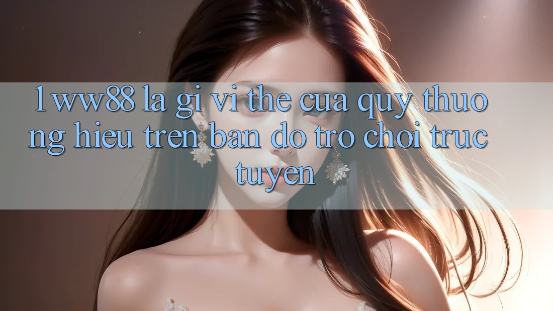 1. WW88 Là Gì? Vị Thế Của Quý thương Hiệu Trên Bản Đồ Trò chơi trực tuyến