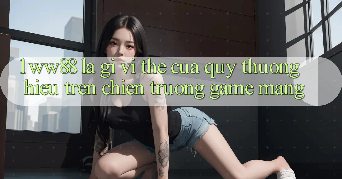 1. WW88 Là Gì? Vị Thế Của Quý thương Hiệu Trên Chiến trường Game mạng