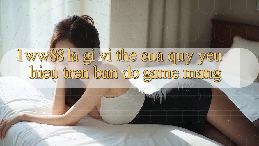 1. WW88 Là Gì? Vị Thế Của Quý yêu Hiệu Trên Bản Đồ Game mạng 1. WW88 Là Gì? Vị Thế Của Quý yêu Hiệu Trên Bản Đồ Game mạng