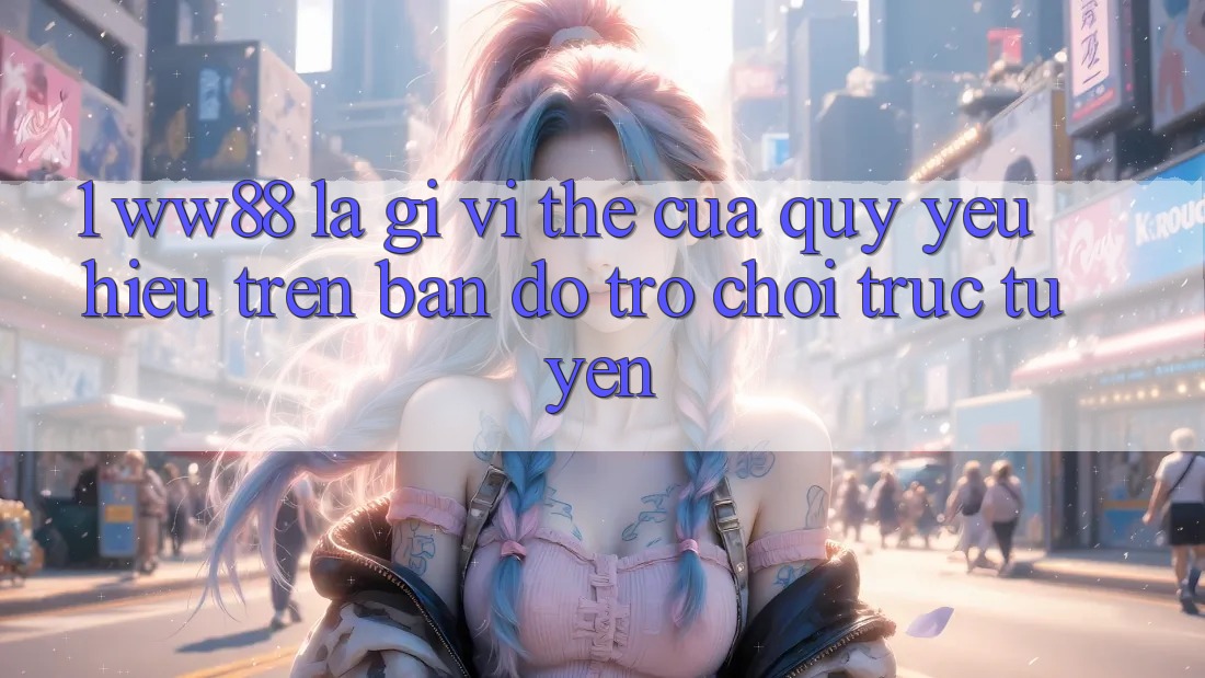 1. WW88 Là Gì? Vị Thế Của Quý yêu Hiệu Trên Bản đồ Trò chơi trực tuyến