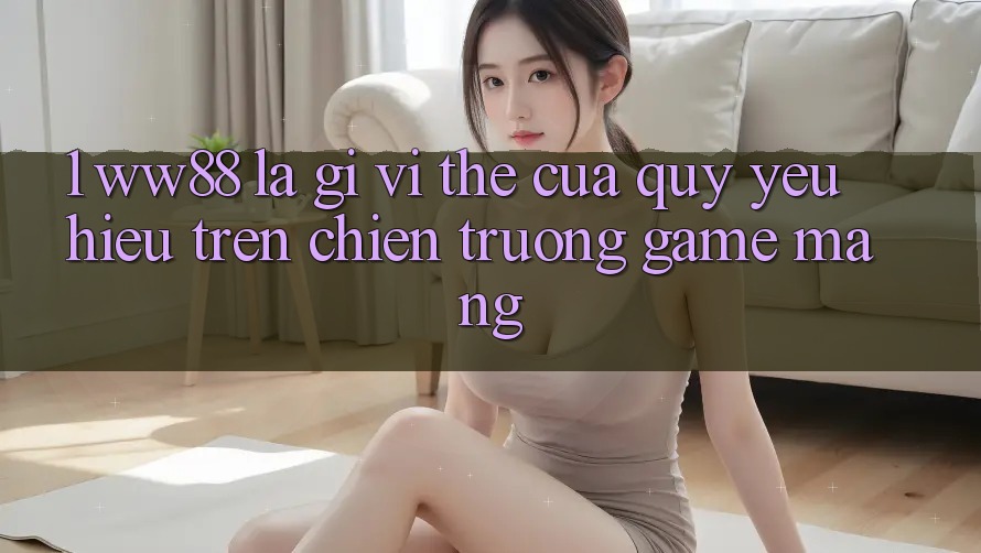 1. WW88 Là Gì? Vị Thế Của Quý yêu Hiệu Trên Chiến trường Game mạng