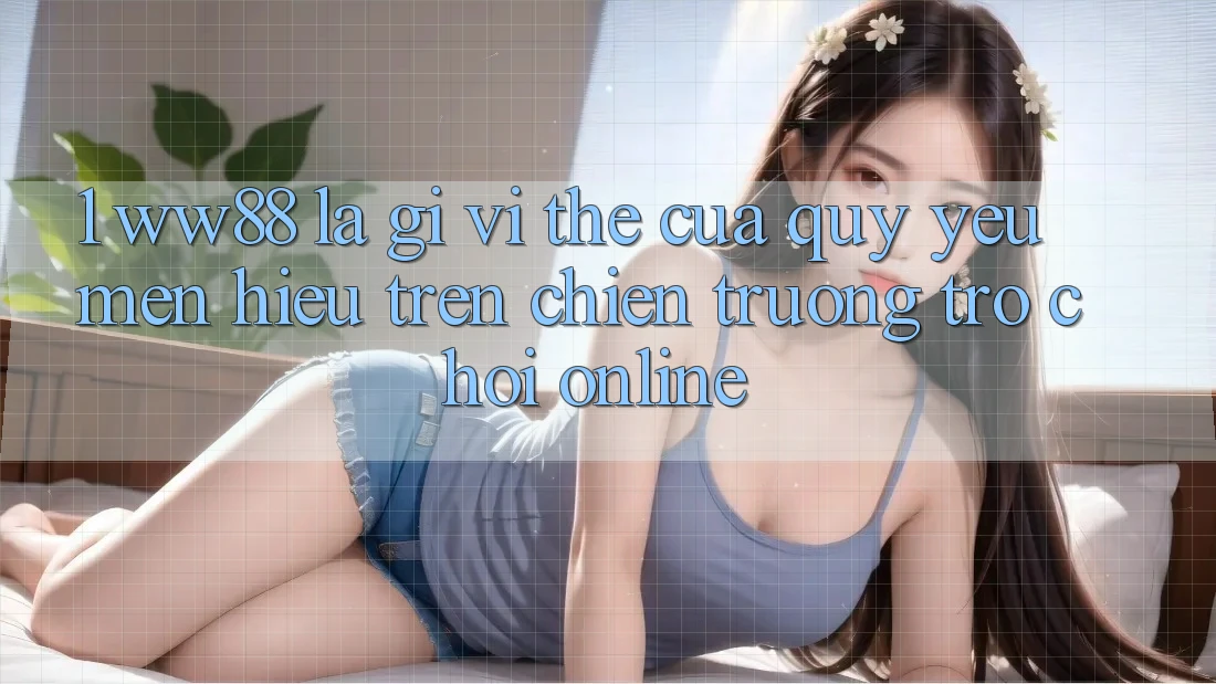 1. WW88 Là Gì? Vị Thế Của Quý yêu mến Hiệu Trên Chiến trường Trò chơi Online