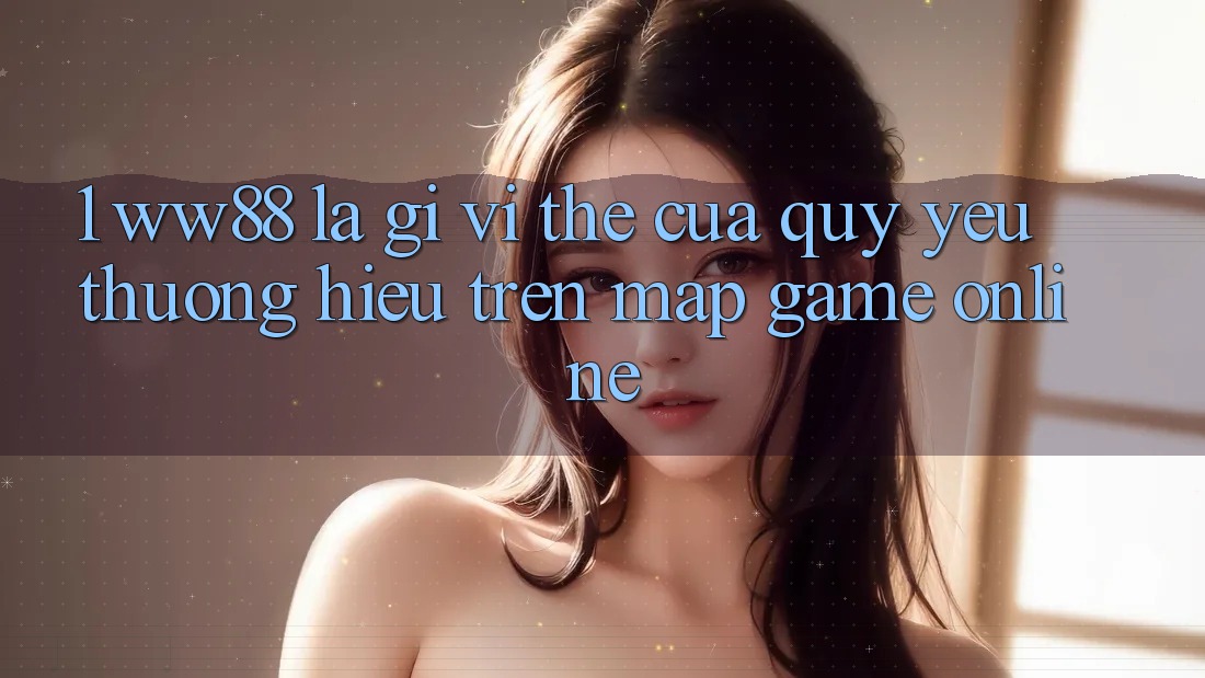 1. WW88 Là Gì? Vị Thế Của Quý yêu thương Hiệu Trên Map Game Online