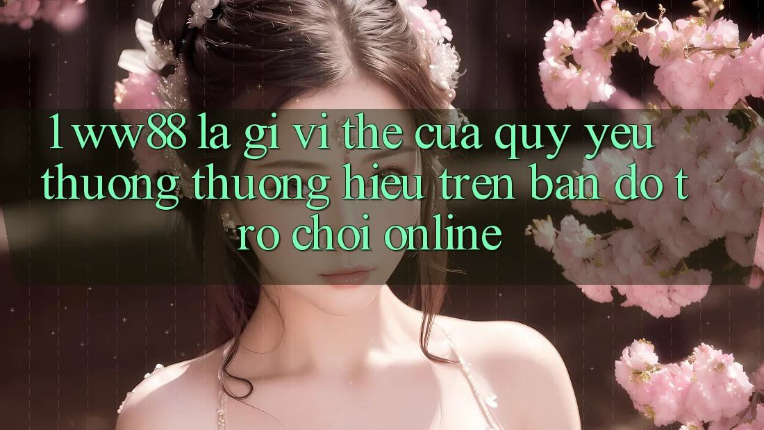1. WW88 Là Gì? Vị Thế Của Quý yêu thương thương Hiệu Trên Bản Đồ Trò chơi Online