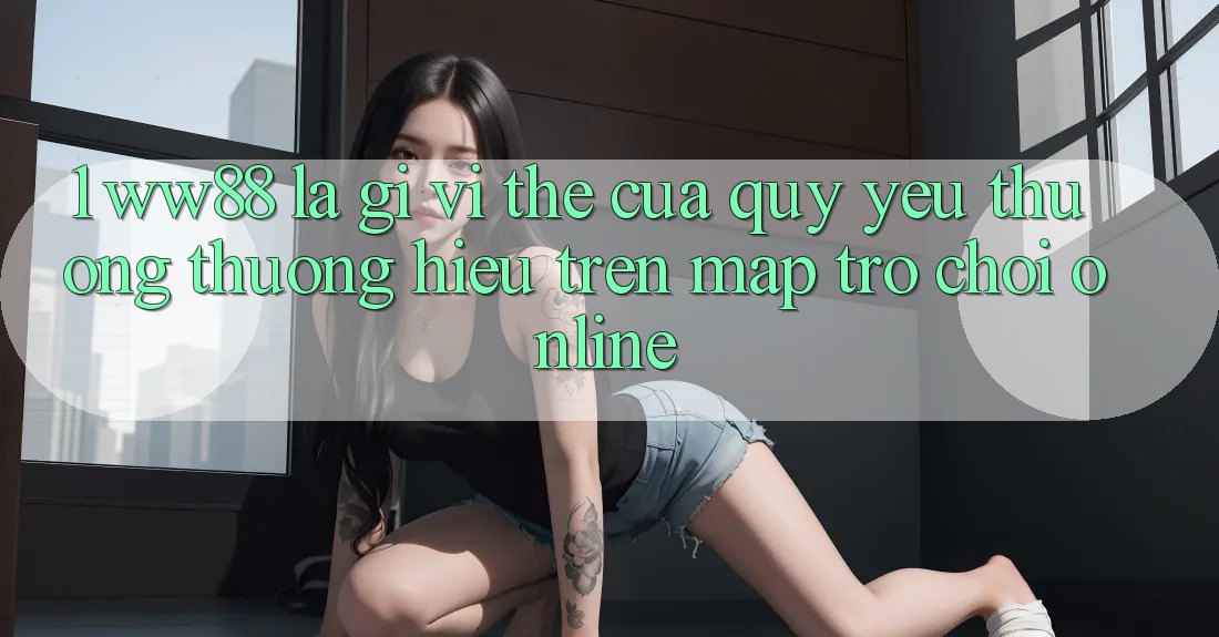 1. WW88 Là Gì? Vị Thế Của Quý yêu thương thương Hiệu Trên Map Trò chơi Online