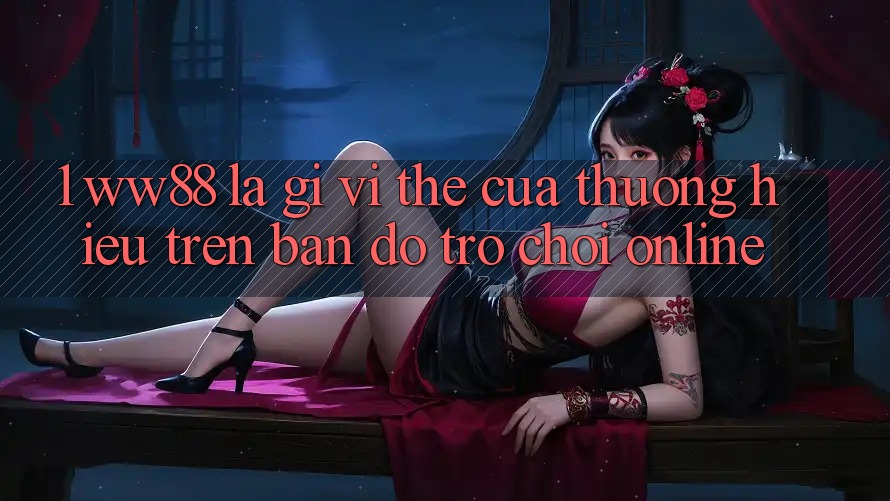 1. WW88 Là Gì? Vị Thế Của Thương Hiệu Trên Bản đồ Trò chơi Online
