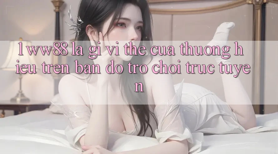 1. WW88 Là Gì? Vị Thế Của Thương Hiệu Trên Bản Đồ Trò chơi trực tuyến