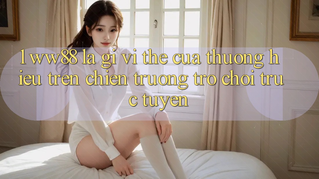 1. WW88 Là Gì? Vị Thế Của Thương Hiệu Trên Chiến trường Trò chơi trực tuyến