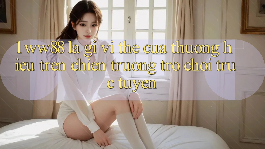 1. WW88 Là Gì? Vị Thế Của Thương Hiệu Trên Chiến trường Trò chơi trực tuyến