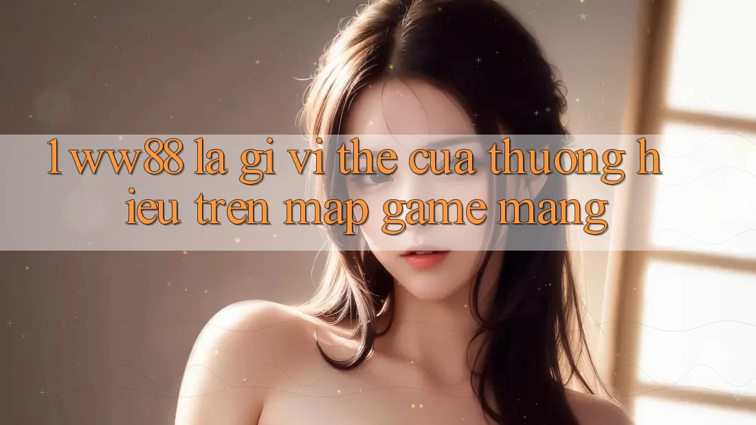 1. WW88 Là Gì? Vị Thế Của Thương Hiệu Trên Map Game mạng