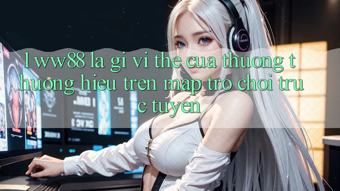 1. WW88 Là Gì? Vị Thế Của Thương thương Hiệu Trên Map Trò chơi trực tuyến