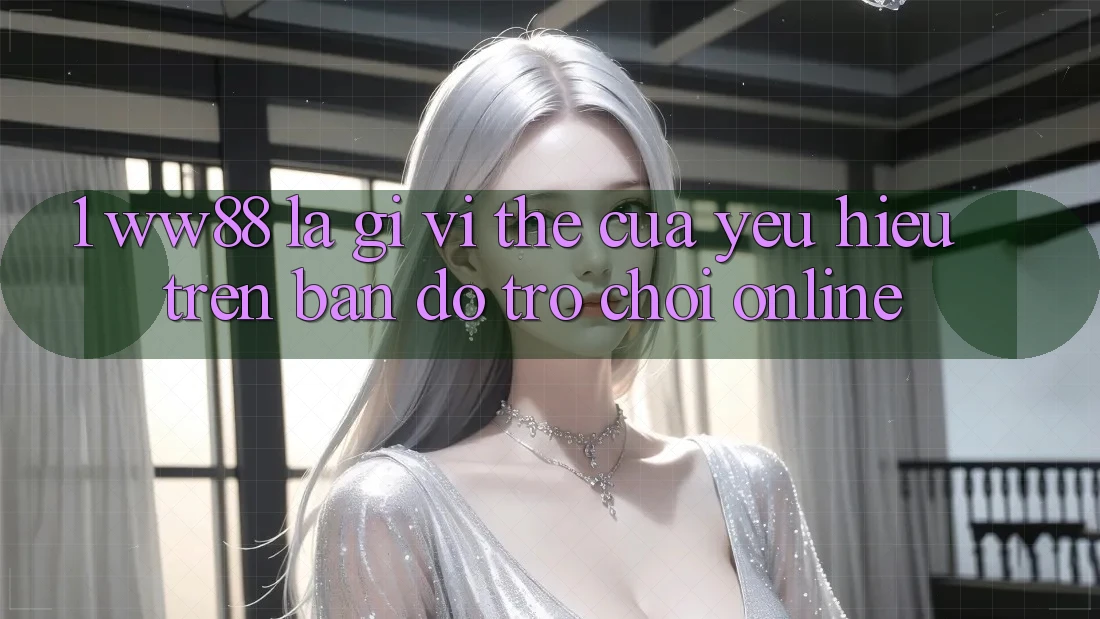 1. WW88 Là Gì? Vị Thế Của Yêu Hiệu Trên Bản Đồ Trò chơi Online