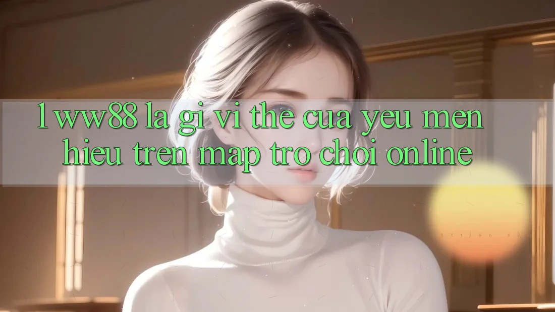 1. WW88 Là Gì? Vị Thế Của Yêu mến Hiệu Trên Map Trò chơi Online