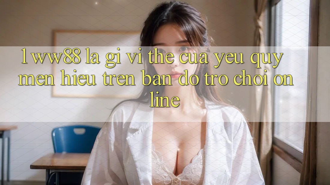 1. WW88 Là Gì? Vị Thế Của Yêu quý mến Hiệu Trên Bản Đồ Trò chơi Online