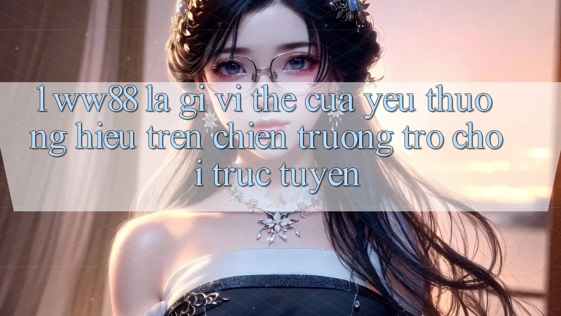 1. WW88 Là Gì? Vị Thế Của Yêu thương Hiệu Trên Chiến trường Trò chơi trực tuyến
