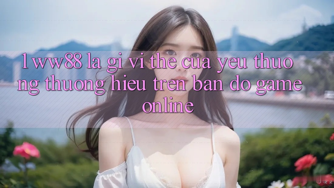 1. WW88 Là Gì? Vị Thế Của Yêu thương thương Hiệu Trên Bản Đồ Game Online