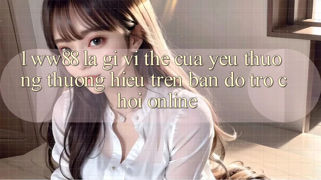 1. WW88 Là Gì? Vị Thế Của Yêu thương thương Hiệu Trên Bản Đồ Trò chơi Online