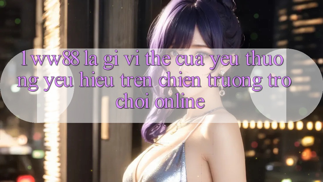 1. WW88 Là Gì? Vị Thế Của Yêu thương yêu Hiệu Trên Chiến trường Trò chơi Online