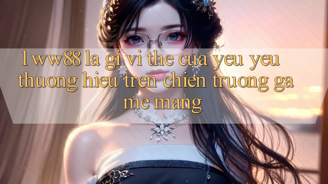 1. WW88 Là Gì? Vị Thế Của Yêu yêu thương Hiệu Trên Chiến trường Game mạng