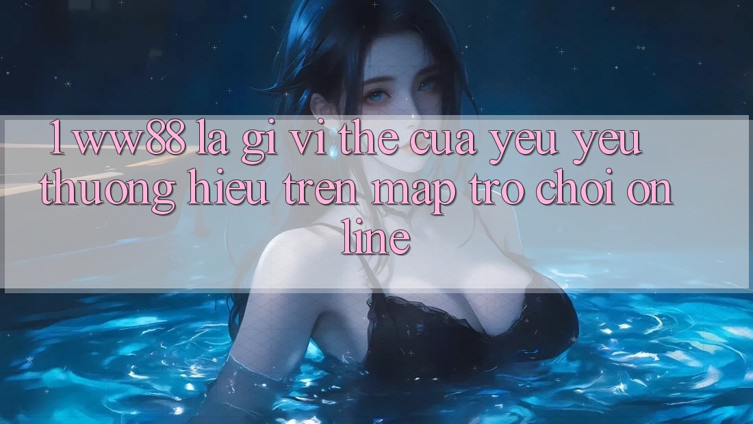 1. WW88 Là Gì? Vị Thế Của Yêu yêu thương Hiệu Trên Map Trò chơi Online