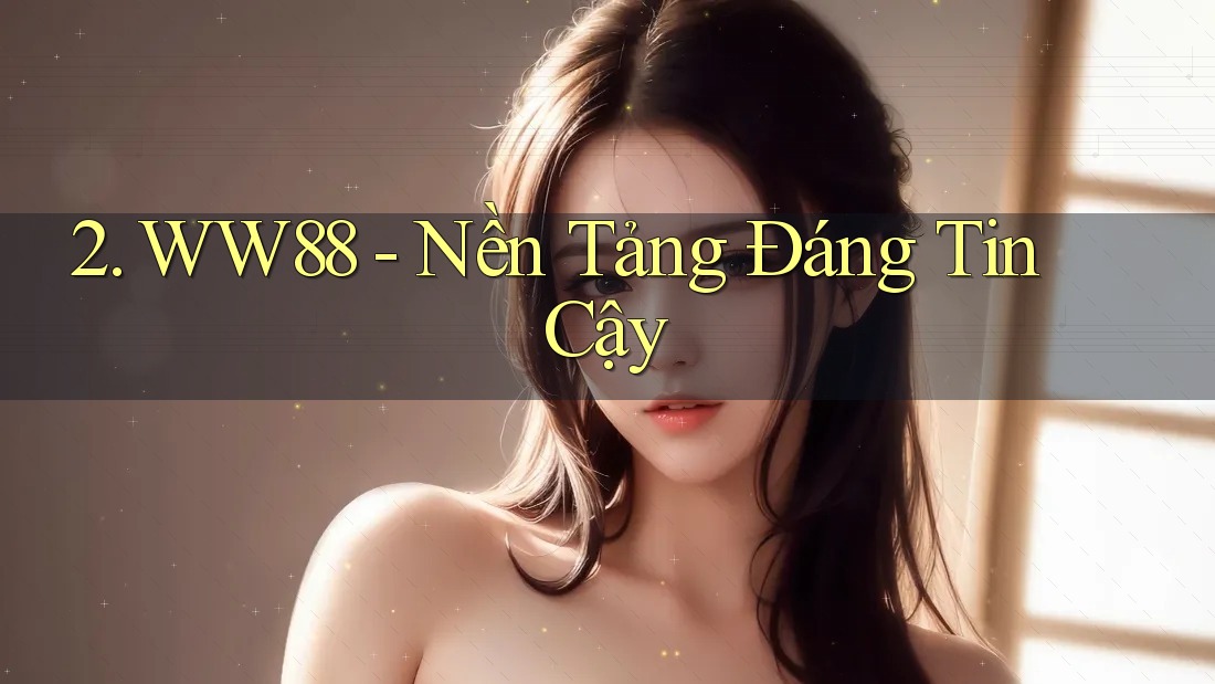 2. WW88 - Nền Tảng Đáng Tin Cậy