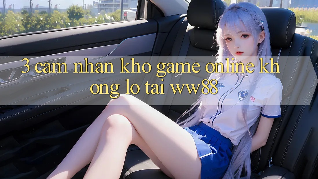 3. Cảm nhận Kho Game Online Khổng lồ Tại WW88