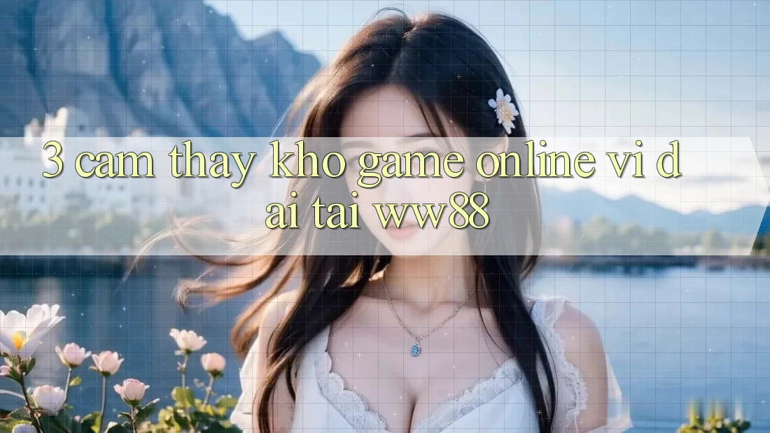 3. Cảm thấy Kho Game Online Vĩ đại Tại WW88