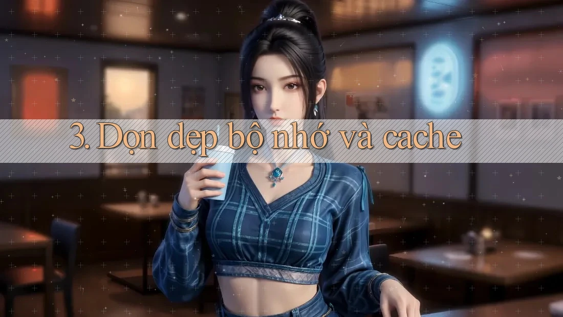 3. Dọn dẹp bộ nhớ và cache