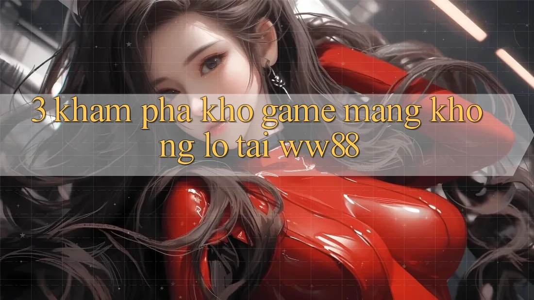 3. Khám Phá Kho Game mạng Khổng lồ Tại WW88