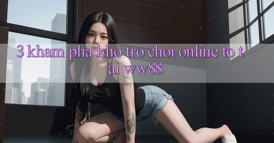 3. Khám Phá Kho Trò chơi Online To Tại WW88