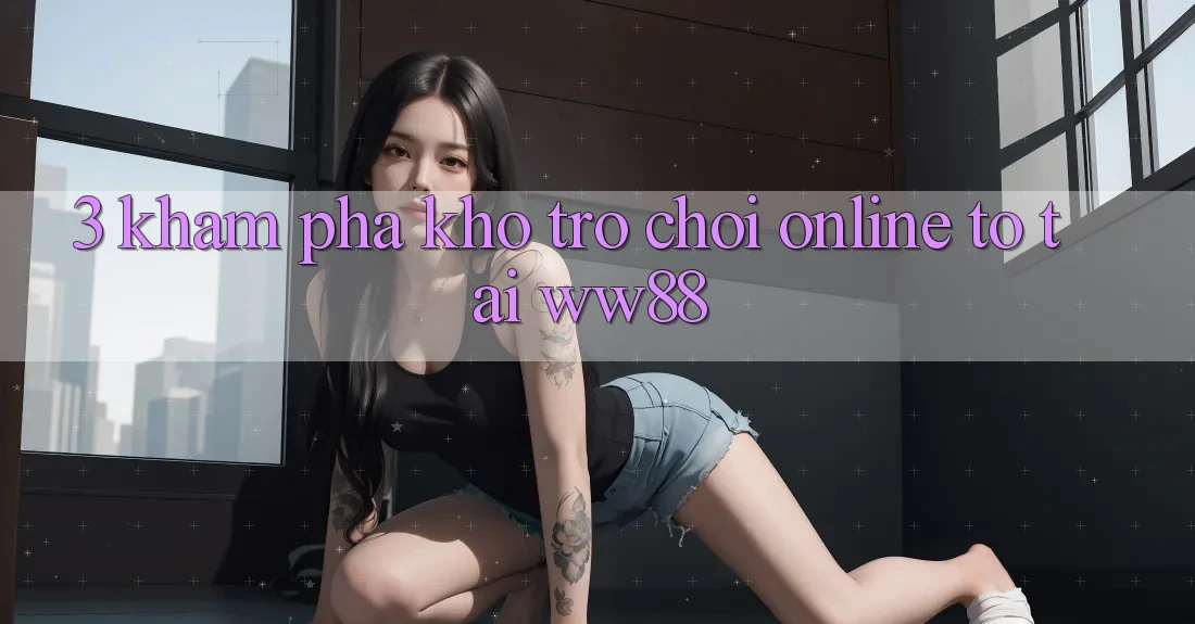 3. Khám Phá Kho Trò chơi Online To Tại WW88