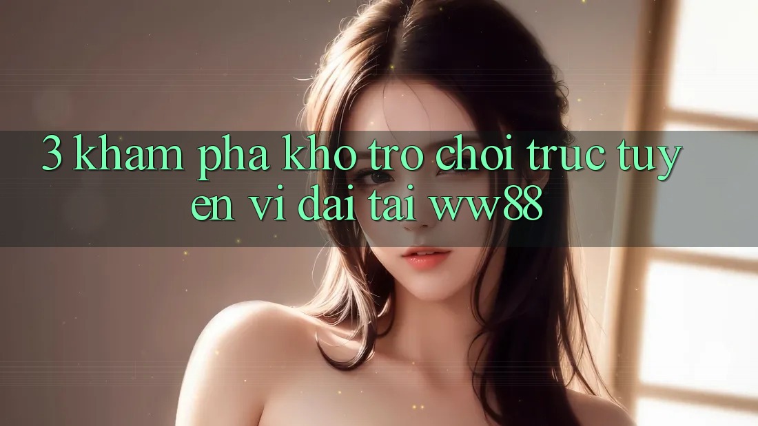 3. Khám Phá Kho Trò chơi trực tuyến Vĩ đại Tại WW88